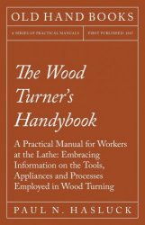 The Wood Turner's Handybook - A Practical Manual for Workers at the Lathe