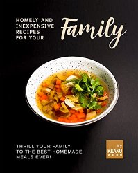 Homely and Inexpensive Recipes for Your Family: Thrill Your Family to The Best Homemade Meals Ever!