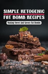 Simple Ketogenic Fat Bomb Recipes: Making Sweet And Savory Fat Bombs: Ketogenic Diet Recipes