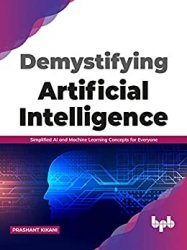 Demystifying Artificial intelligence: Simplified AI and Machine Learning concepts for Everyone
