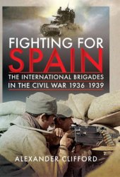 Fighting for Spain: The International Brigades in the Civil War 1936-1939