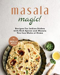 Masala Magic!: Recipes For Indian Dishes with Rich Spices and Masala You Can Make at Home