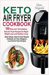 Keto Air Fryer Cookbook: 100 Easy and Scrumptious Keto Air Fryer Recipes for Rapid Weight Loss and Healthy Living