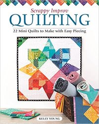 Scrappy Improv Quilting: 22 Mini Quilts to Make with Easy Piecing