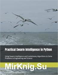 Practical Swarm Intelligence in Python: Using Swarm Intelligence and Evolutionary Algorithms to Solve Problems in Engineering and Science