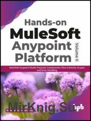 Hands-on MuleSoft Anypoint platform Volume 2: MuleSoft Anypoint Studio Payload, Components, Flow Controls, Scopes and Error Handling