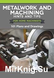 Metalwork and Machining Hints and Tips for Home Machinists: 101 Plans and Drawings
