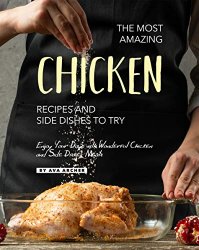 The Most Amazing Chicken Recipes and Side Dishes to Try: Enjoy Your Days with Wonderful Chicken and Side Dishes Meals