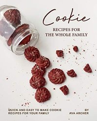 Cookie Recipes for The Whole Family: Quick and Easy to Make Cookie Recipes for Your Family
