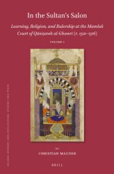 In the Sultans Salon: Learning, Religion, and Rulership at the Mamluk Court of Q?ni?awh al-Ghawr? (r. 15011516) (2 vols)
