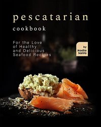 Pescatarian Cookbook: For the Love of Healthy and Delicious Seafood Recipes