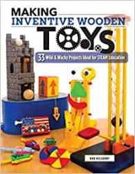 Making Inventive Wooden Toys: 33 Wild & Wacky Projects Ideal for STEAM Education