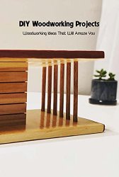 DIY Woodworking Projects: Woodworking Ideas That Will Amaze You: Woodworking Guide