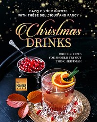 Dazzle Your Guests with These Delicious and Fancy Christmas Drinks: Drink Recipes You Should Try Out This Christmas!