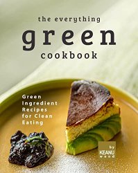 The Everything Green Cookbook: Green Ingredient Recipes for Clean Eating