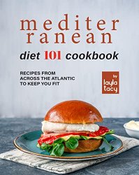 Mediterranean Diet 101 Cookbook: Recipes From Across the Atlantic to Keep You Fit
