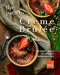 The Path to Creme Brulee: 30 Ways to Creamy Creme Brulee