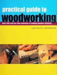 Practical Guide to Woodworking: Over 200 Step-by-step Solutions to Making Popular Projects