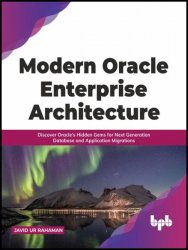 Modern Oracle Enterprise Architecture: Discover Oracle's Hidden Gems for Next Generation Database and Application Migrations
