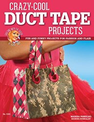 Crazy-Cool Duct Tape Projects: Fun and Funky Projects for Fashion and Flair