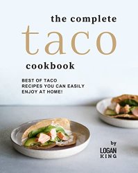 The Complete Taco Cookbook: Best of Taco Recipes You Can Easily Enjoy at Home!