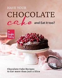 Have Your Chocolate Cake and Eat it too?: Chocolate Cake Recipes to Eat more than Just a Slice