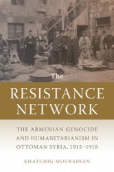 The Resistance Network: The Armenian Genocide and Humanitarianism in Ottoman Syria, 19151918