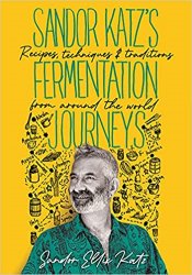 Sandor Katzs Fermentation Journeys: Recipes, Techniques, and Traditions from around the World