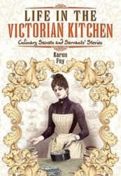 Life in the Victorian Kitchen: Culinary Secrets and Servants Stories