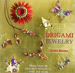 Origami Jewelry: More Than 40 Exquisite Designs to Fold and Wear