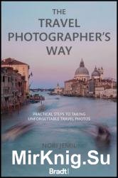 The Travel Photographer's Way: Practical Steps to Taking Unforgettable Travel Photo