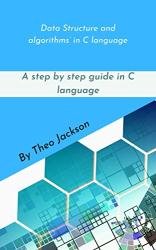 Data Structure and algorithms in C language: A step by step guide in C language