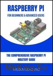 Raspberry Pi For Beginners & Advanced Users: The Comprehensive Raspberry Pi Mastery Guide