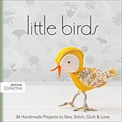 Little Birds: 26 Handmade Projects to Sew, Stitch, Quilt & Love