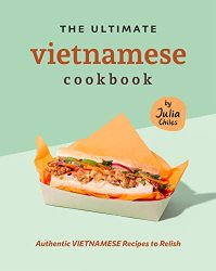 The Ultimate Vietnamese Cookbook: Authentic Vietnamese Recipes to Relish