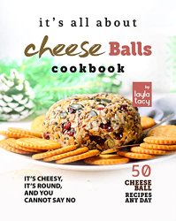 It's All About Cheese Balls Cookbook