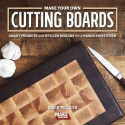 Make Your Own Cutting Boards: Smart Projects Stylish Designs for a Hands-On Kitchen