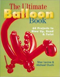 The Ultimate Balloon Book: 46 Projects to Blow Up, Bend Twist