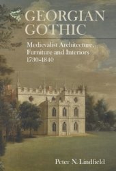 Georgian Gothic: Medievalist Architecture, Furniture and Interiors, 1730-1840