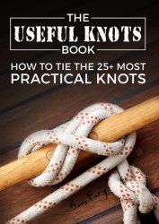 The Useful Knots Book: How to Tie the 25+ Most Practical Rope Knots