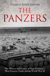 The Panzers: The History and Legacy of Nazi Germanys Most Famous Tanks during World War II