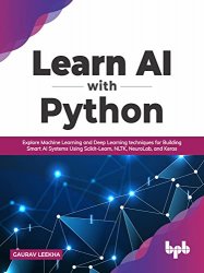 Learn AI with Python: Explore Machine Learning and Deep Learning techniques for Building Smart AI Systems Using Scikit-Learn