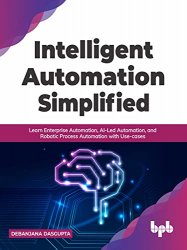 Intelligent Automation Simplified: Learn Enterprise Automation, AI-Led Automation, and Robotic Process Automation