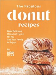 The Fabulous Donut Recipes: Bake Delicious Donuts at Home for You and Your Family to Enjoy!