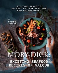 Moby-Dick: Exciting Seafood Recipes of Valour: Exciting Seafood Dishes that are Very Fun and Entertaining