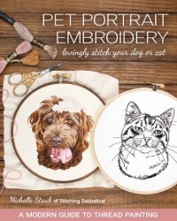 Pet Portrait Embroidery: Lovingly Stitch Your Dog or Cat; A Modern Guide to Thread Painting