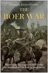 The Boer War: The History and Legacy of the Conflict that Solidified British Rule in South Africa