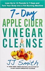 7-Day Apple Cider Vinegar Cleanse: Lose Up to 15 Pounds in 7 Days and Turn Your Body into a Fat-Burning Machine