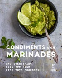 Condiments and Marinades: And Everything Else You Need from This Cookbook