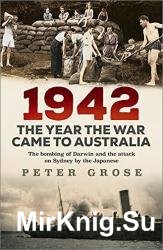 1942: The Year the War Came to Australia: The bombing of Darwin and the attack on Sydney by the Japanese